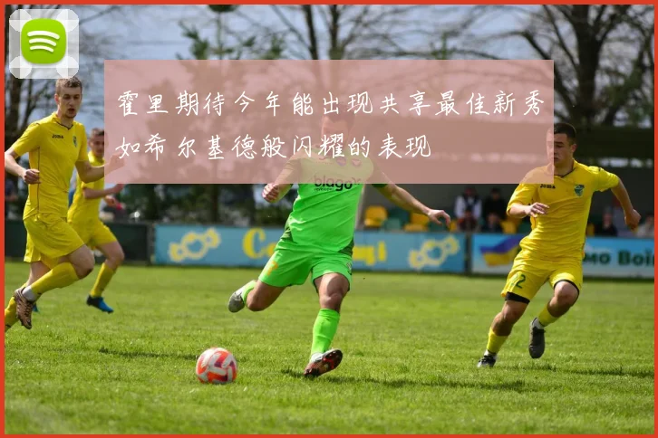 霍里期待今年能出现共享最佳新秀如希尔基德般闪耀的表现