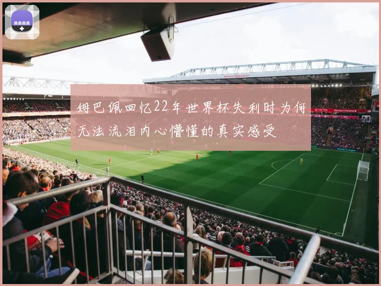 姆巴佩回忆22年世界杯失利时为何无法流泪内心懵懂的真实感受