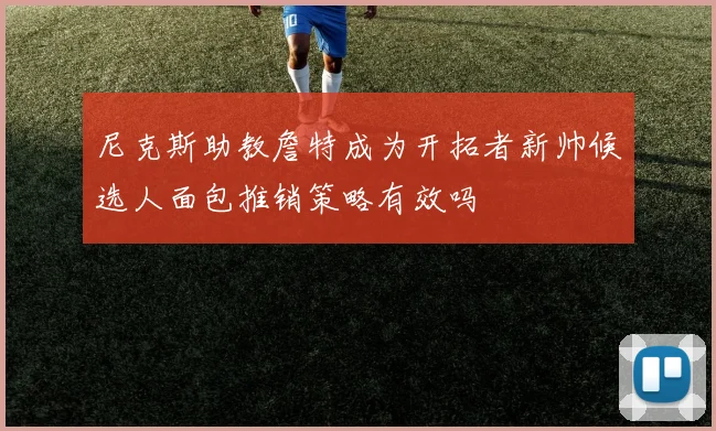 尼克斯助教詹特成为开拓者新帅候选人面包推销策略有效吗