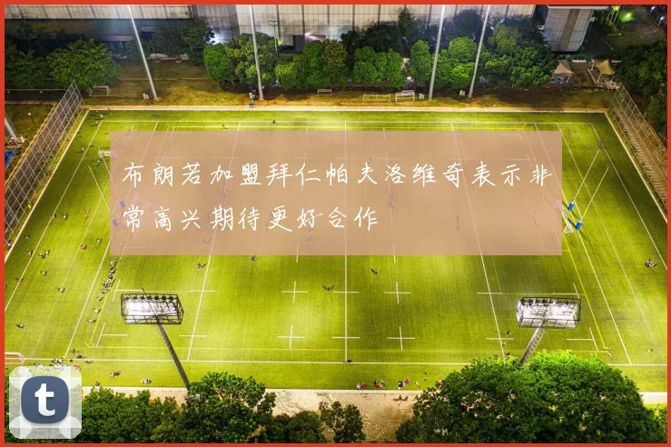 布朗若加盟拜仁帕夫洛维奇表示非常高兴期待更好合作