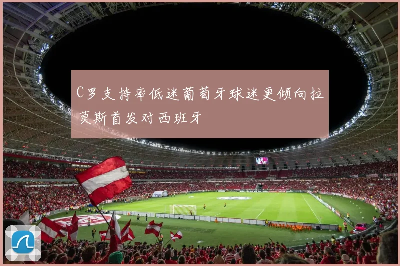 C罗支持率低迷葡萄牙球迷更倾向拉莫斯首发对西班牙