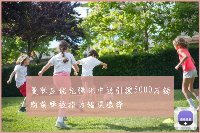 曼联应优先强化中场引援5000万镑购前锋被指为错误选择