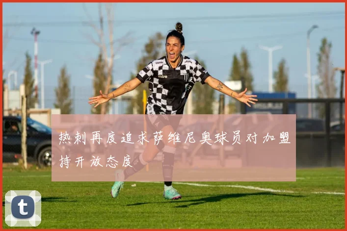 热刺再度追求萨维尼奥球员对加盟持开放态度