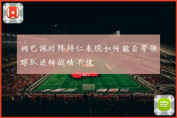 姆巴佩对阵拜仁表现如何能否带领球队逆转战绩不佳
